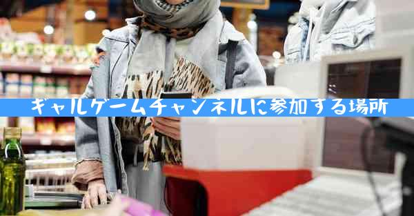 ギャルゲームチャンネルに参加する場所