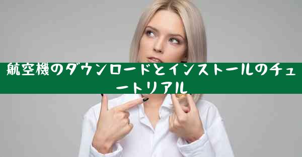航空機のダウンロードとインストールのチュートリアル