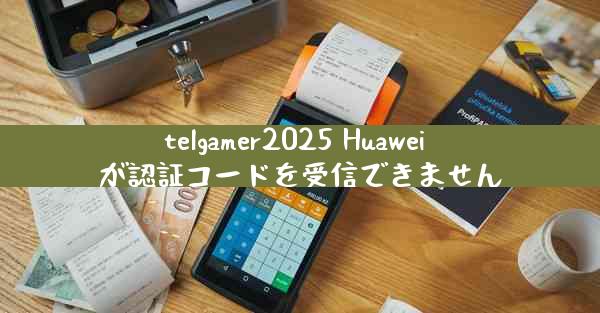 telgamer2025 Huawei が認証コードを受信できません