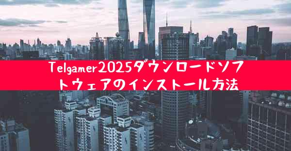 Telgamer2025ダウンロードソフトウェアのインストール方法