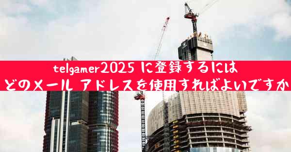telgamer2025 に登録するにはどのメール アドレスを使用すればよいですか