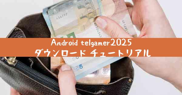 Android telgamer2025 ダウンロード チュートリアル
