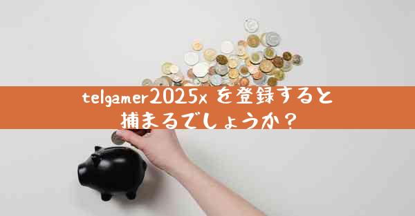 telgamer2025x を登録すると捕まるでしょうか？