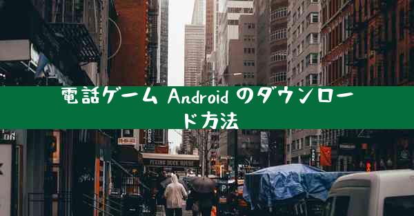電話ゲーム Android のダウンロード方法