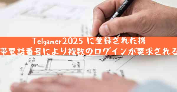 Telgamer2025 に登録された携帯電話番号により複数のログインが要求される