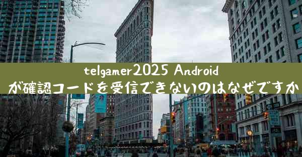 telgamer2025 Android が確認コードを受信できないのはなぜですか