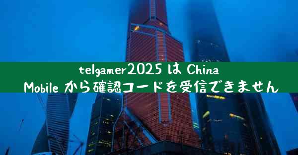 telgamer2025 は China Mobile から確認コードを受信できません