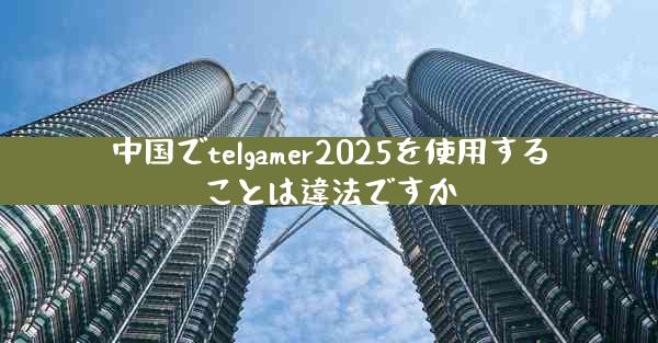 中国でtelgamer2025を使用することは違法ですか
