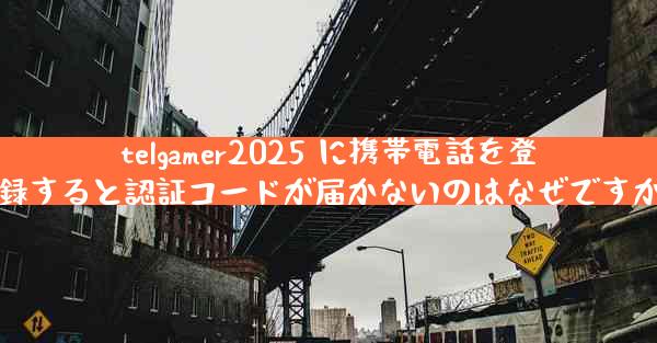 telgamer2025 に携帯電話を登録すると認証コードが届かないのはなぜですか