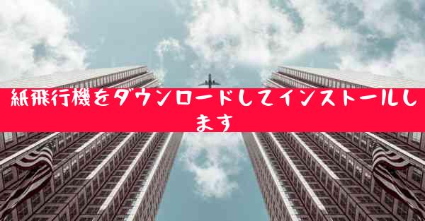 紙飛行機をダウンロードしてインストールします