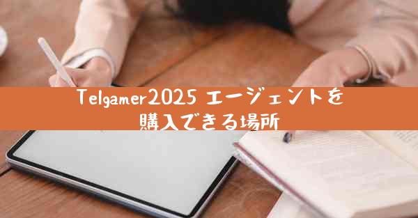 Telgamer2025 エージェントを購入できる場所