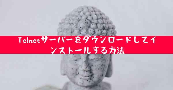 Telnetサーバーをダウンロードしてインストールする方法