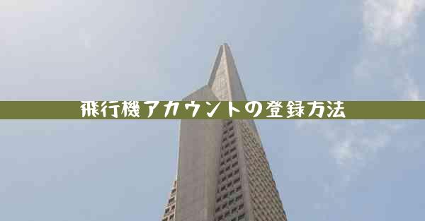 飛行機アカウントの登録方法