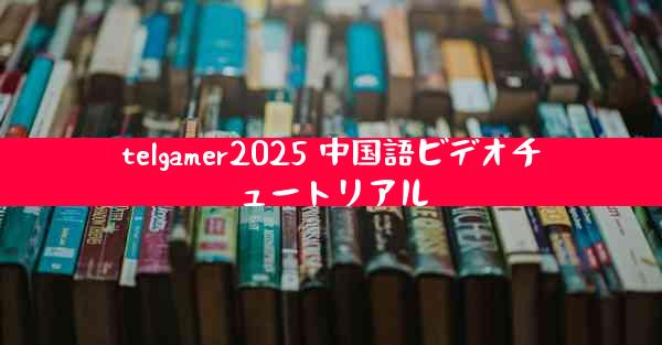 telgamer2025 中国語ビデオチュートリアル