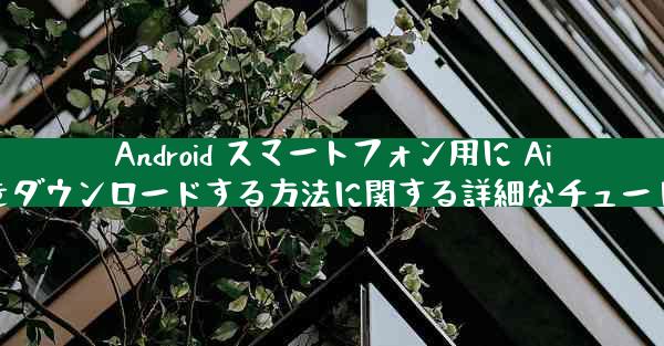 Android スマートフォン用に Airplane をダウンロードする方法に関する詳細なチュートリアル