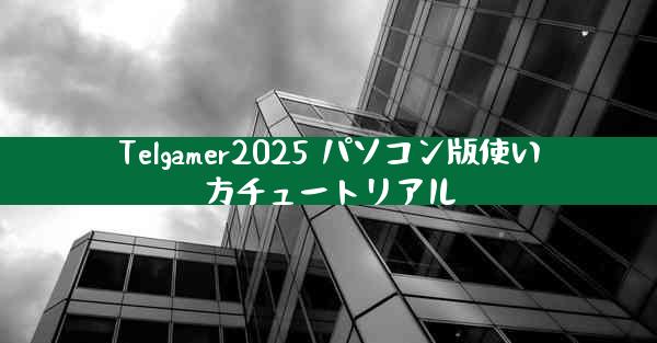 Telgamer2025 パソコン版使い方チュートリアル