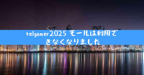 telgamer2025 モールは利用できなくなりました