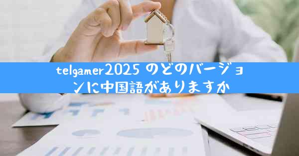 telgamer2025 のどのバージョンに中国語がありますか