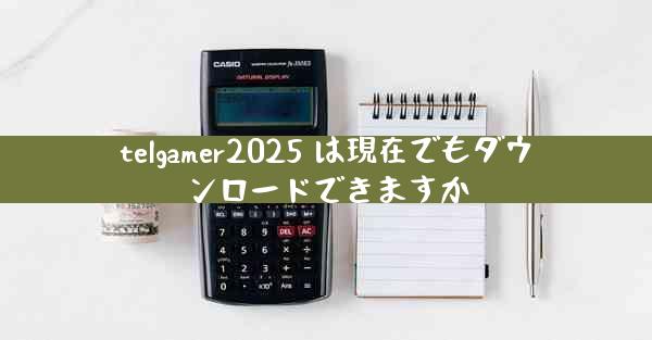 telgamer2025 は現在でもダウンロードできますか