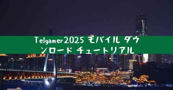 Telgamer2025 モバイル ダウンロード チュートリアル