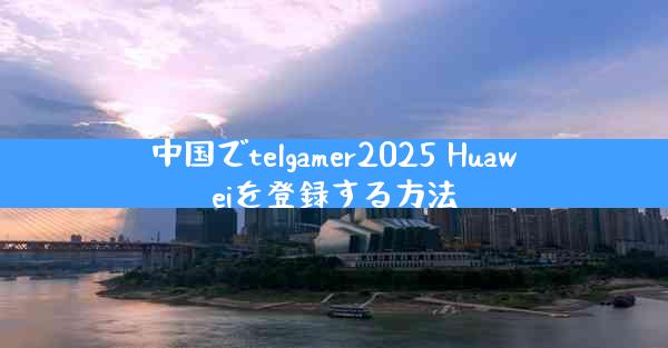 中国でtelgamer2025 Huaweiを登録する方法