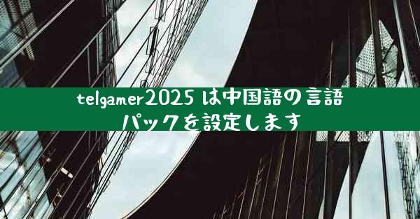 telgamer2025 は中国語の言語パックを設定します