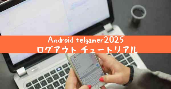 Android telgamer2025 ログアウト チュートリアル