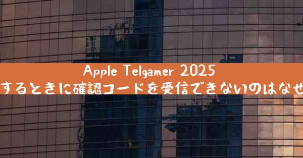 Apple Telgamer 2025 に登録するときに確認コードを受信できないのはなぜですか