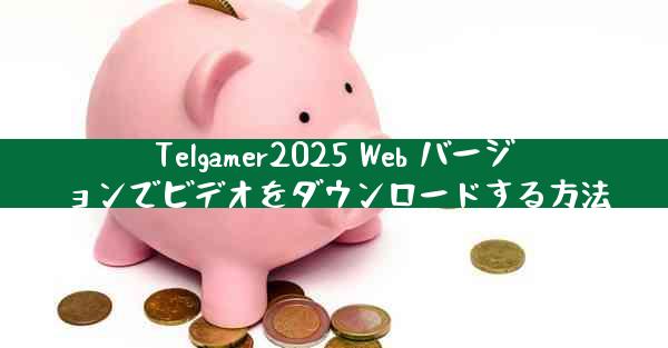 Telgamer2025 Web バージョンでビデオをダウンロードする方法