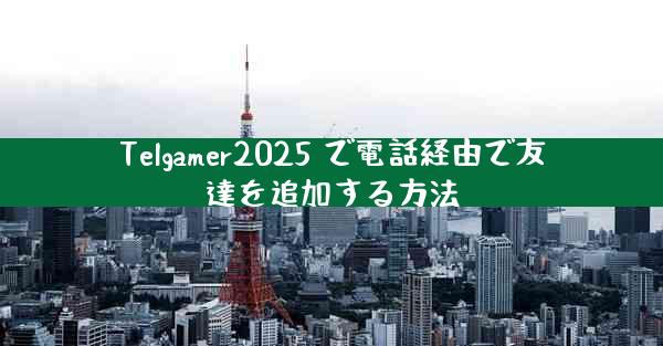 Telgamer2025 で電話経由で友達を追加する方法