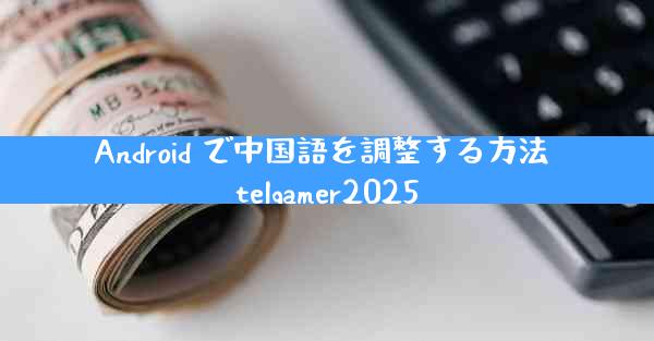 Android で中国語を調整する方法 telgamer2025
