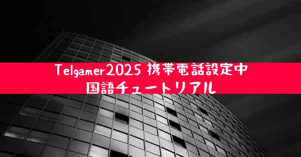 Telgamer2025 携帯電話設定中国語チュートリアル