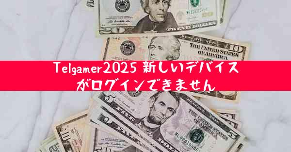 Telgamer2025 新しいデバイスがログインできません