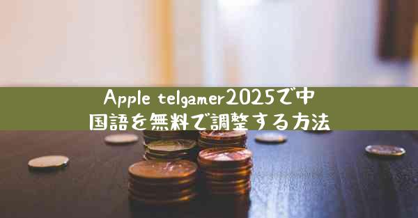 Apple telgamer2025で中国語を無料で調整する方法