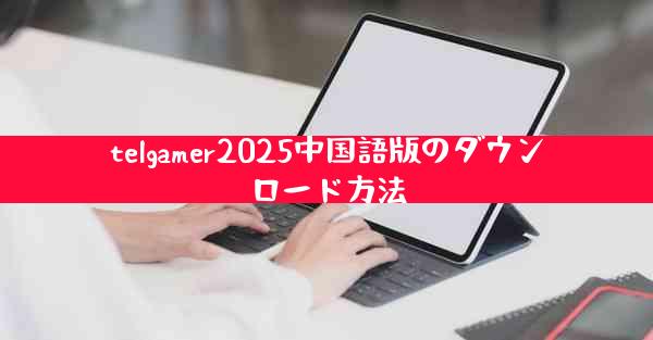 telgamer2025中国語版のダウンロード方法