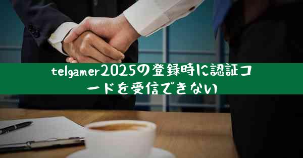 telgamer2025の登録時に認証コードを受信できない