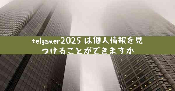 telgamer2025 は個人情報を見つけることができますか