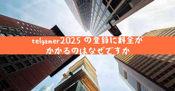 telgamer2025 の登録に料金がかかるのはなぜですか