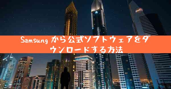 Samsung から公式ソフトウェアをダウンロードする方法