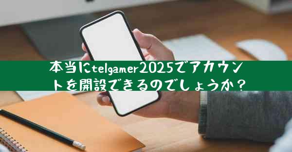 本当にtelgamer2025でアカウントを開設できるのでしょうか？