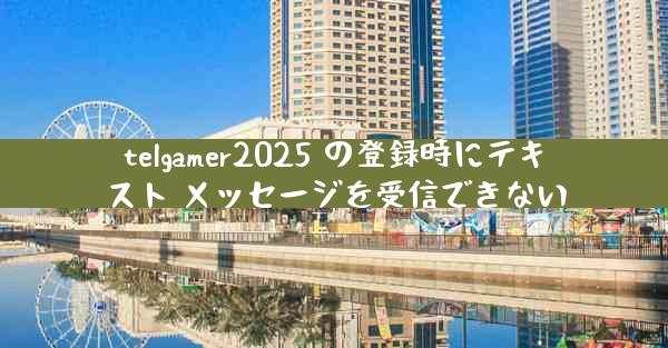 telgamer2025 の登録時にテキスト メッセージを受信できない