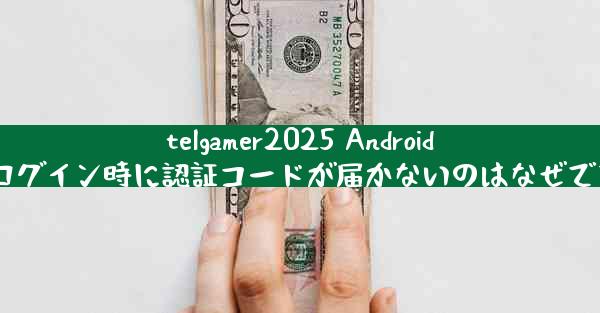telgamer2025 Android でログイン時に認証コードが届かないのはなぜですか