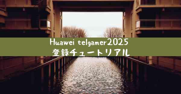 Huawei telgamer2025 登録チュートリアル
