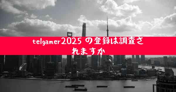 telgamer2025 の登録は調査されますか