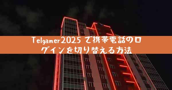 Telgamer2025 で携帯電話のログインを切り替える方法