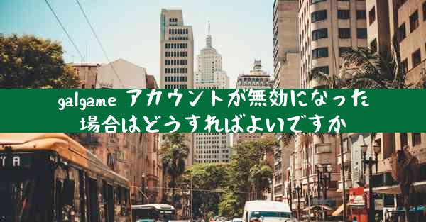 galgame アカウントが無効になった場合はどうすればよいですか