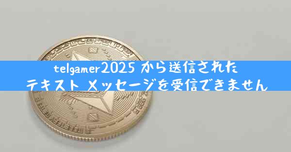 telgamer2025 から送信されたテキスト メッセージを受信できません