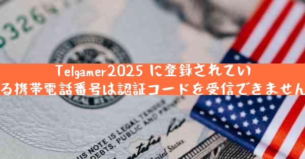 Telgamer2025 に登録されている携帯電話番号は認証コードを受信できません