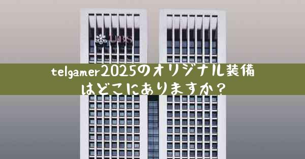 telgamer2025のオリジナル装備はどこにありますか？