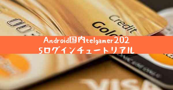 Android国内telgamer2025ログインチュートリアル